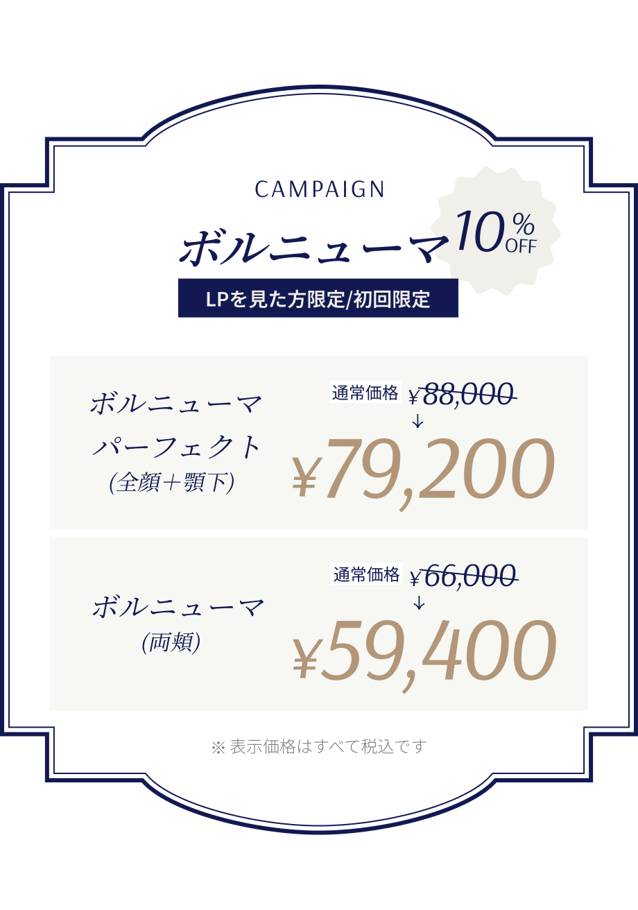Campaign ボルニューマLPを見た方限定/初回限定10%OFF ボルニューマパーフェクト（全顔＋顎下） 通常価格¥88,000→¥79,000 ボルニューマ（両頬） 通常価格¥66,000→¥59,400 ※表示価格はすべて税込です