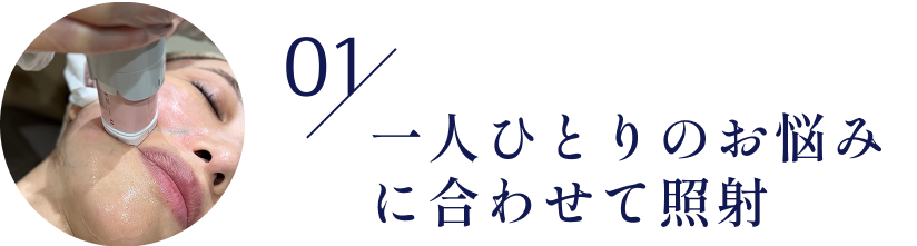 01/一人ひとりのお悩みに合わせて照射